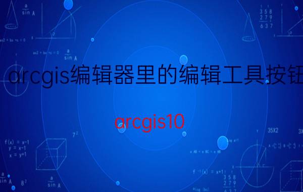 arcgis编辑器里的编辑工具按钮 arcgis10.2高级编辑器调不出来？